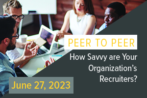 Peer-to-Peer Discussion: How savvy are your organizations recruiters?